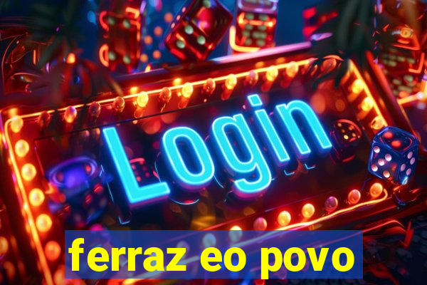 ferraz eo povo